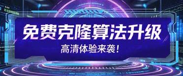 免费克隆算法升级，高清体验来袭！